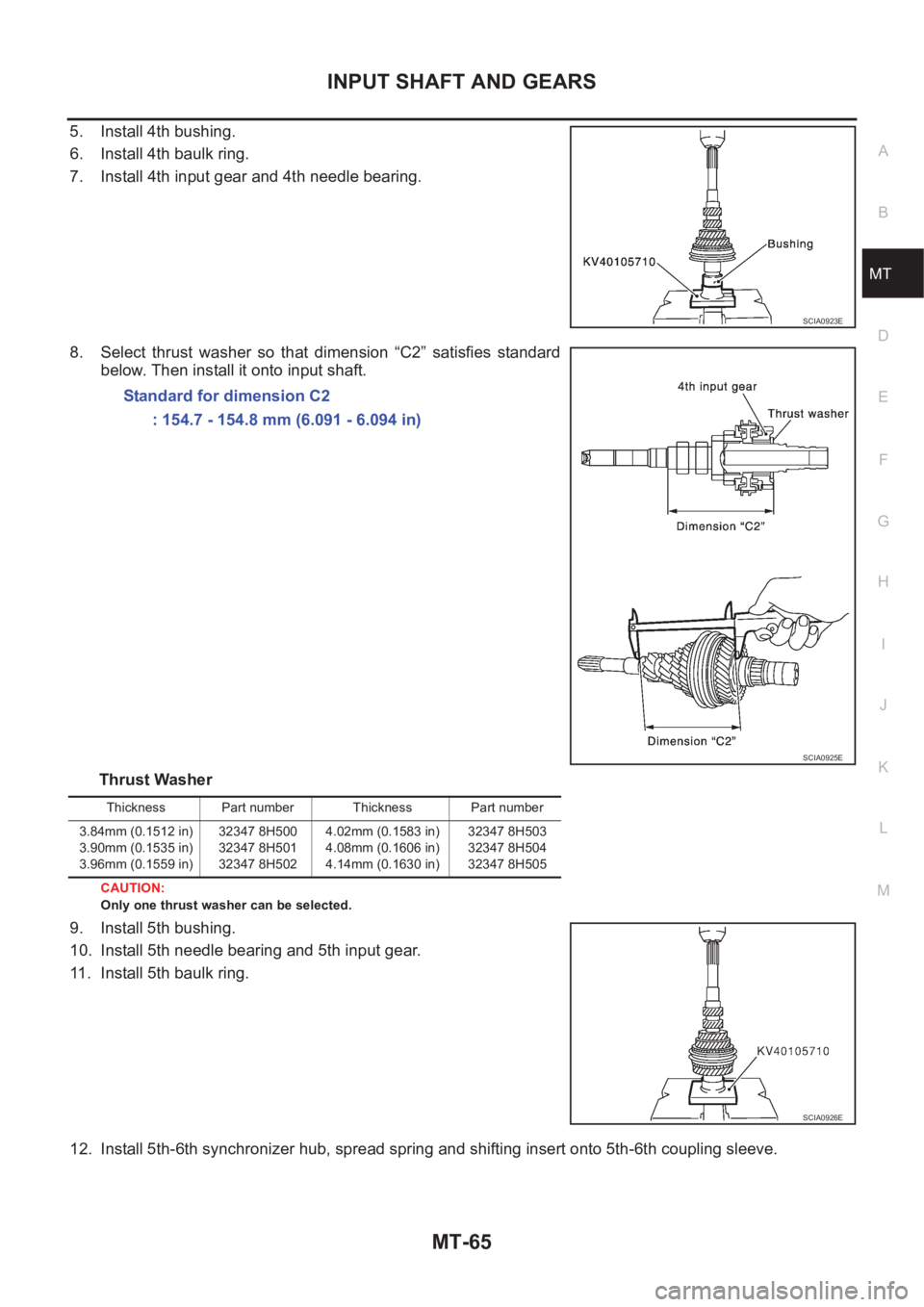 NISSAN X-TRAIL 2001  Service Repair Manual INPUT SHAFT AND GEARS
MT-65
D
E
F
G
H
I
J
K
L
MA
B
MT
5. Install 4th bushing.
6. Install 4th baulk ring.
7. Install 4th input gear and 4th needle bearing.
8. Select  thrust  washer  so  that  dimensio