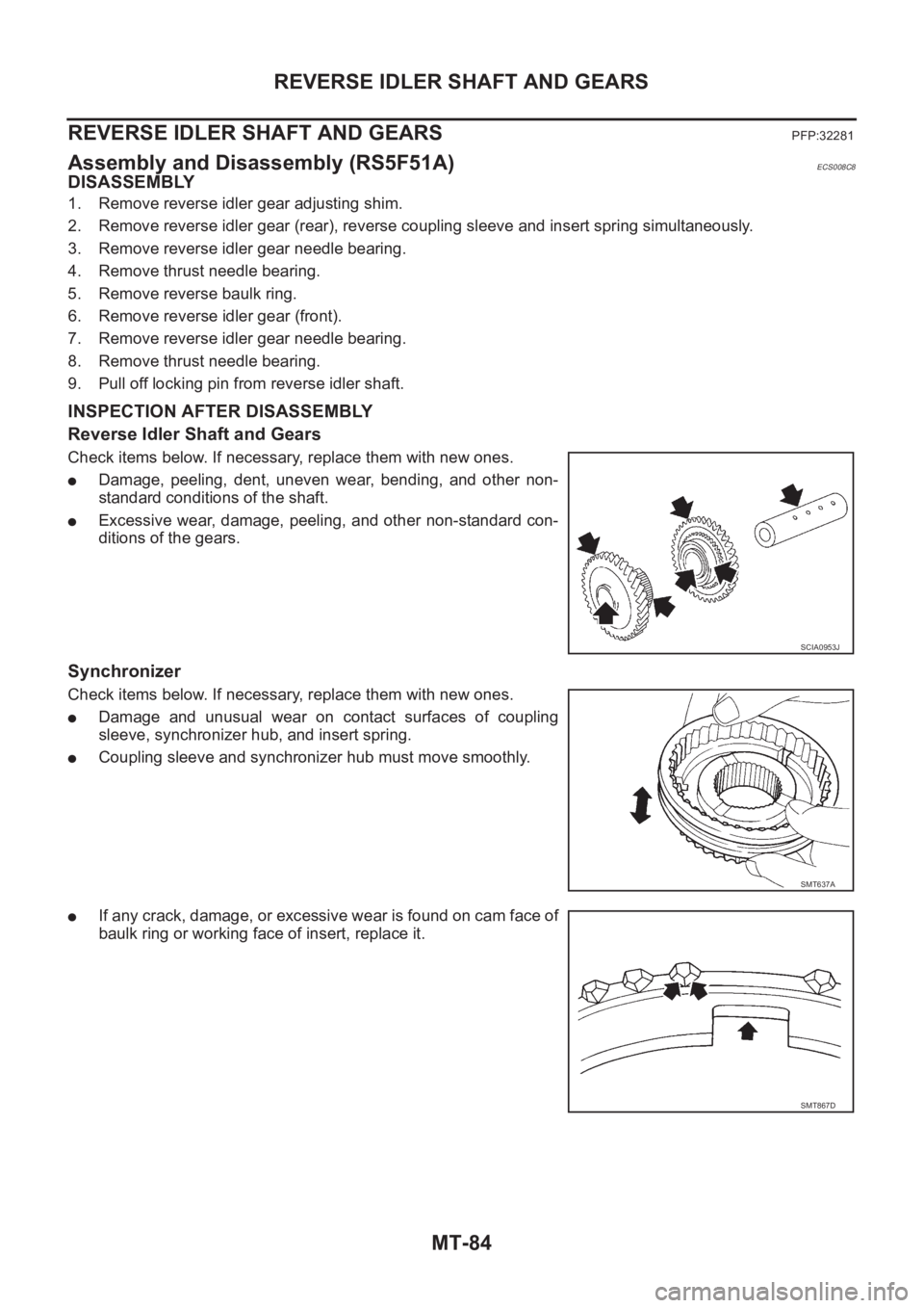 NISSAN X-TRAIL 2001  Service Repair Manual MT-84
REVERSE IDLER SHAFT AND GEARS
REVERSE IDLER SHAFT AND GEARS
PFP:32281
Assembly and Disassembly (RS5F51A)ECS008C8
DISASSEMBLY
1. Remove reverse idler gear adjusting shim.
2. Remove reverse idler 