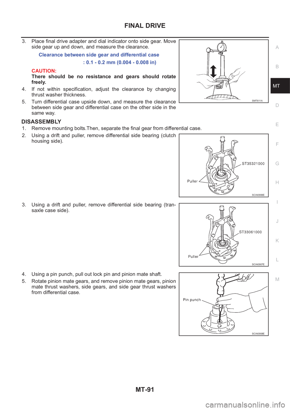 NISSAN X-TRAIL 2001  Service Repair Manual FINAL DRIVE
MT-91
D
E
F
G
H
I
J
K
L
MA
B
MT
3. Place final drive adapter and dial indicator onto side gear. Move
side gear up and down, and measure the clearance.
CAUTION:
There  should  be  no  resis