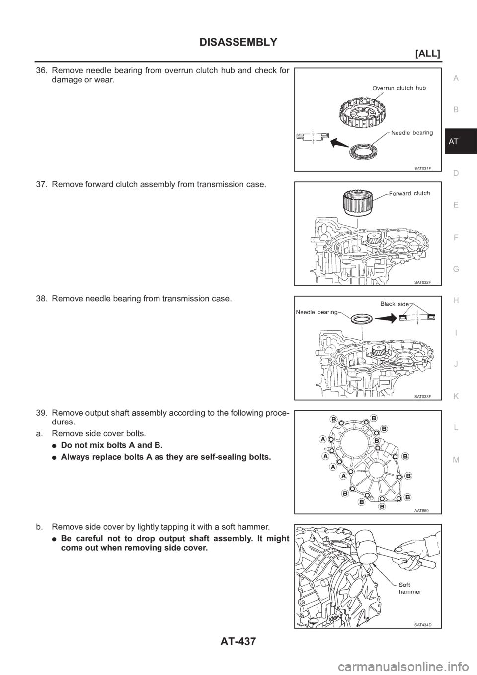 NISSAN X-TRAIL 2001  Service Repair Manual DISASSEMBLY
AT-437
[ALL]
D
E
F
G
H
I
J
K
L
MA
B
AT
36. Remove  needle  bearing  from  overrun  clutch  hub  and  check  for
damage or wear.
37. Remove forward clutch assembly from transmission case.
3