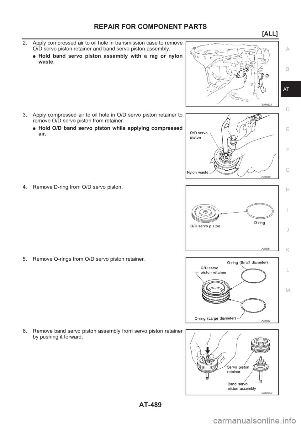 NISSAN X-TRAIL 2001  Service Repair Manual REPAIR FOR COMPONENT PARTS
AT-489
[ALL]
D
E
F
G
H
I
J
K
L
MA
B
AT
2. Apply compressed air to oil hole in transmission case to remove
O/D servo piston retainer and band servo piston assembly.
●Hold  
