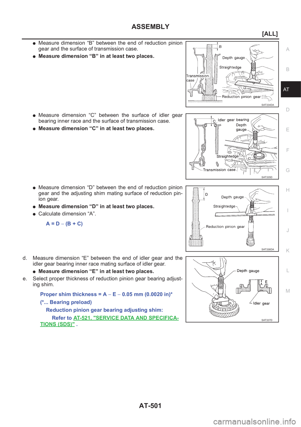 NISSAN X-TRAIL 2001  Service Repair Manual ASSEMBLY
AT-501
[ALL]
D
E
F
G
H
I
J
K
L
MA
B
AT
●Measure  dimension  “B”  between  the  end  of  reduction  pinion
gear and the surface of transmission case.
●Measure dimension “B” in at l