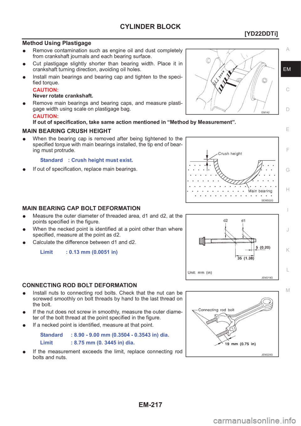 NISSAN X-TRAIL 2001  Service Repair Manual CYLINDER BLOCK
EM-217
[YD22DDTi]
C
D
E
F
G
H
I
J
K
L
MA
EM
Method Using Plastigage
●Remove  contamination  such  as  engine  oil  and  dust  completely
from crankshaft journals and each bearing surf