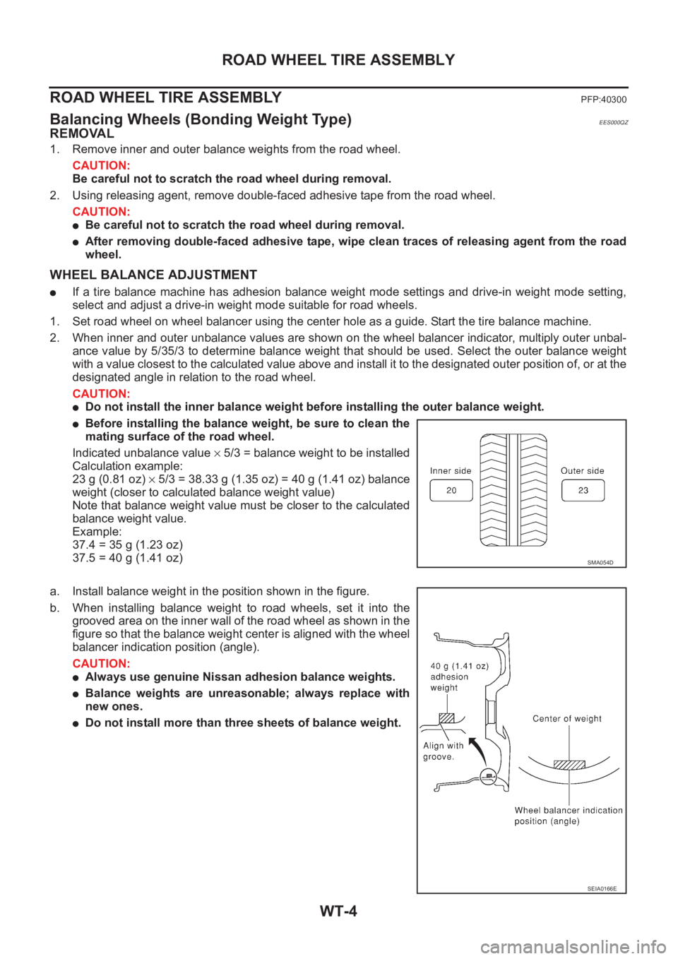 NISSAN X-TRAIL 2001 Service Repair Manual WT-4
ROAD WHEEL TIRE ASSEMBLY
ROAD WHEEL TIRE ASSEMBLY
PFP:40300
Balancing Wheels (Bonding Weight Type)EES000QZ
REMOVAL
1. Remove inner and outer balance weights from the road wheel.
CAUTION:
Be caref NISSAN X-TRAIL 2001 Service Repair Manual WT-4
ROAD WHEEL TIRE ASSEMBLY
ROAD WHEEL TIRE ASSEMBLY
PFP:40300
Balancing Wheels (Bonding Weight Type)EES000QZ
REMOVAL
1. Remove inner and outer balance weights from the road wheel.
CAUTION:
Be caref