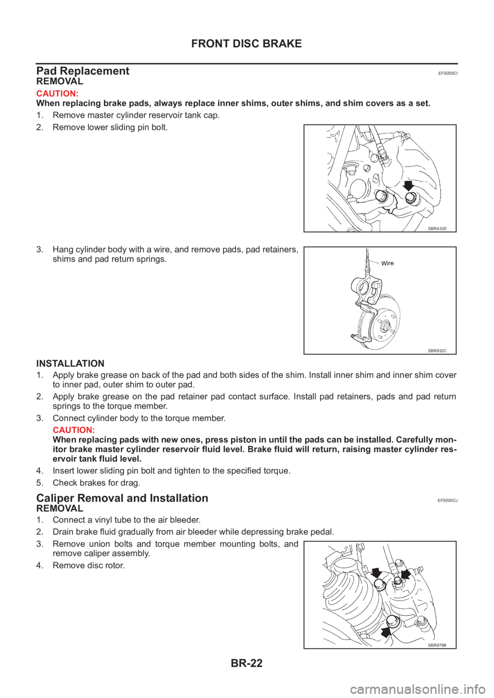 NISSAN X-TRAIL 2001  Service Repair Manual BR-22
FRONT DISC BRAKE
Pad Replacement
EFS000CI
REMOVAL
CAUTION:
When replacing brake pads, always replace inner shims, outer shims, and shim covers as a set.
1. Remove master cylinder reservoir tank 