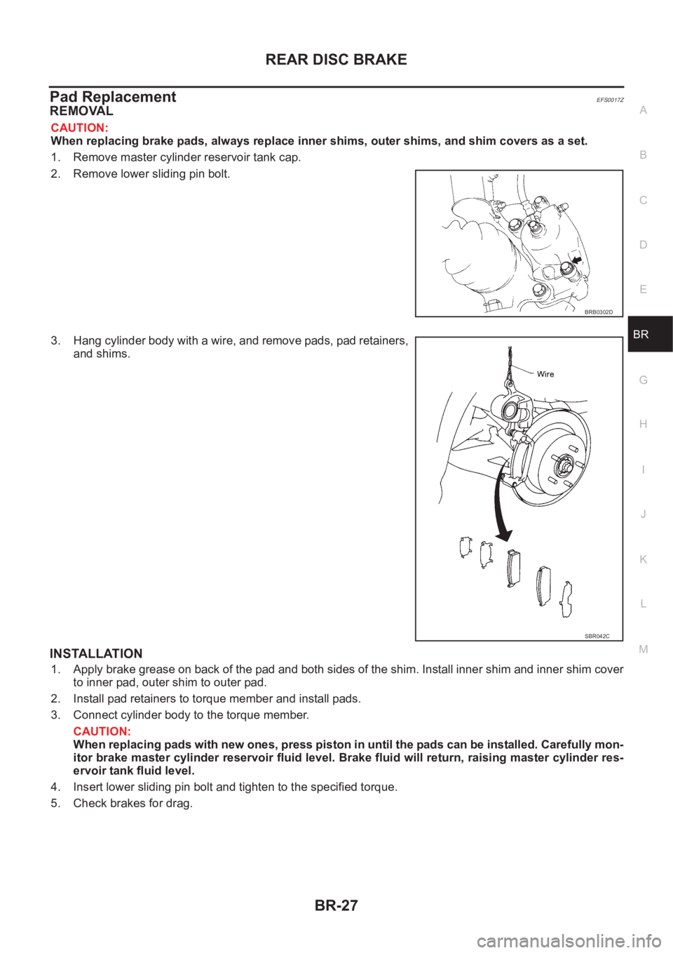 NISSAN X-TRAIL 2001  Service Repair Manual REAR DISC BRAKE
BR-27
C
D
E
G
H
I
J
K
L
MA
B
BR
Pad ReplacementEFS0017Z
REMOVAL
CAUTION:
When replacing brake pads, always replace inner shims, outer shims, and shim covers as a set.
1. Remove master 