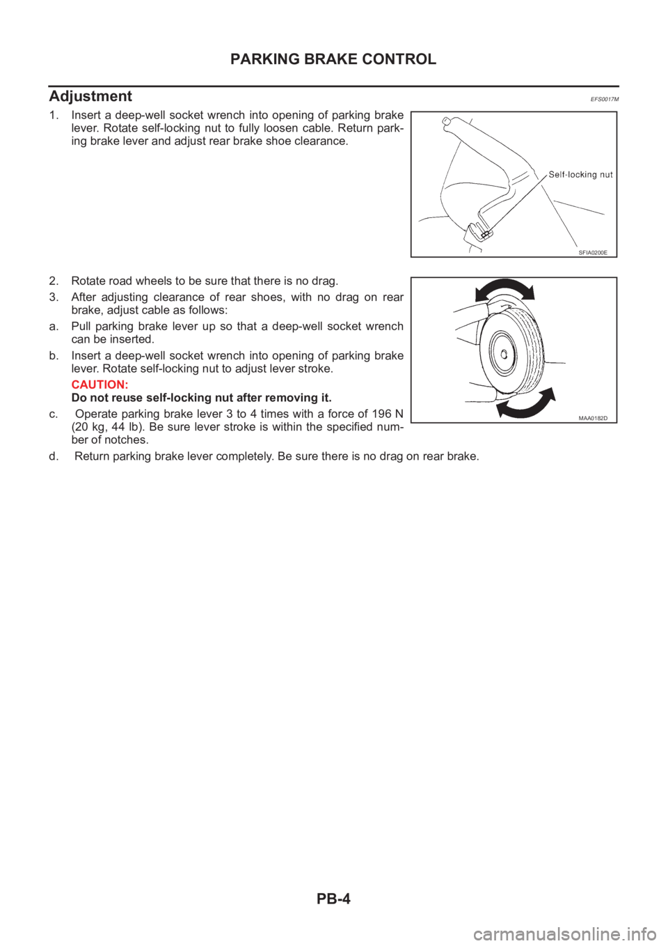 NISSAN X-TRAIL 2001  Service Repair Manual PB-4
PARKING BRAKE CONTROL
Adjustment
EFS0017M
1. Insert a deep-well socket wrench into opening of parking brake
lever.  Rotate  self-locking  nut  to  fully  loosen  cable.  Return  park-
ing brake l