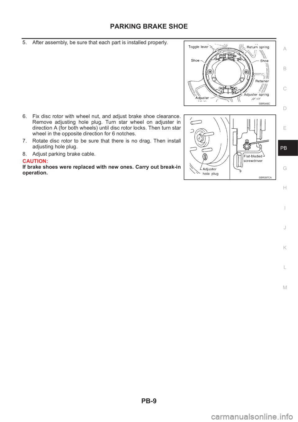 NISSAN X-TRAIL 2001  Service Repair Manual PARKING BRAKE SHOE
PB-9
C
D
E
G
H
I
J
K
L
MA
B
PB
5. After assembly, be sure that each part is installed properly.
6. Fix  disc  rotor  with  wheel  nut,  and  adjust  brake  shoe  clearance.
Remove  