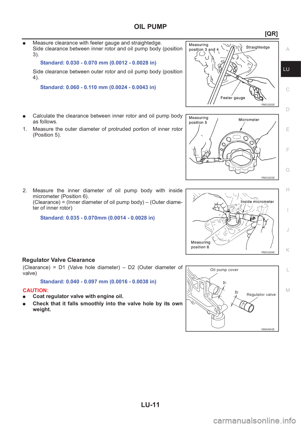 NISSAN X-TRAIL 2001  Service Repair Manual OIL PUMP
LU-11
[QR]
C
D
E
F
G
H
I
J
K
L
MA
LU
●Measure clearance with feeler gauge and straightedge.
Side clearance between inner rotor and oil pump body (position
3).
Side clearance between outer r