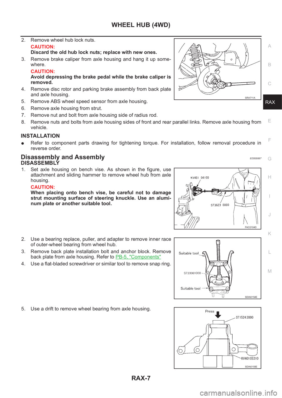 NISSAN X-TRAIL 2001  Service Repair Manual WHEEL HUB (4WD)
RAX-7
C
E
F
G
H
I
J
K
L
MA
B
RAX
2. Remove wheel hub lock nuts.
CAUTION:
Discard the old hub lock nuts; replace with new ones.
3. Remove  brake  caliper  from  axle  housing  and  hang