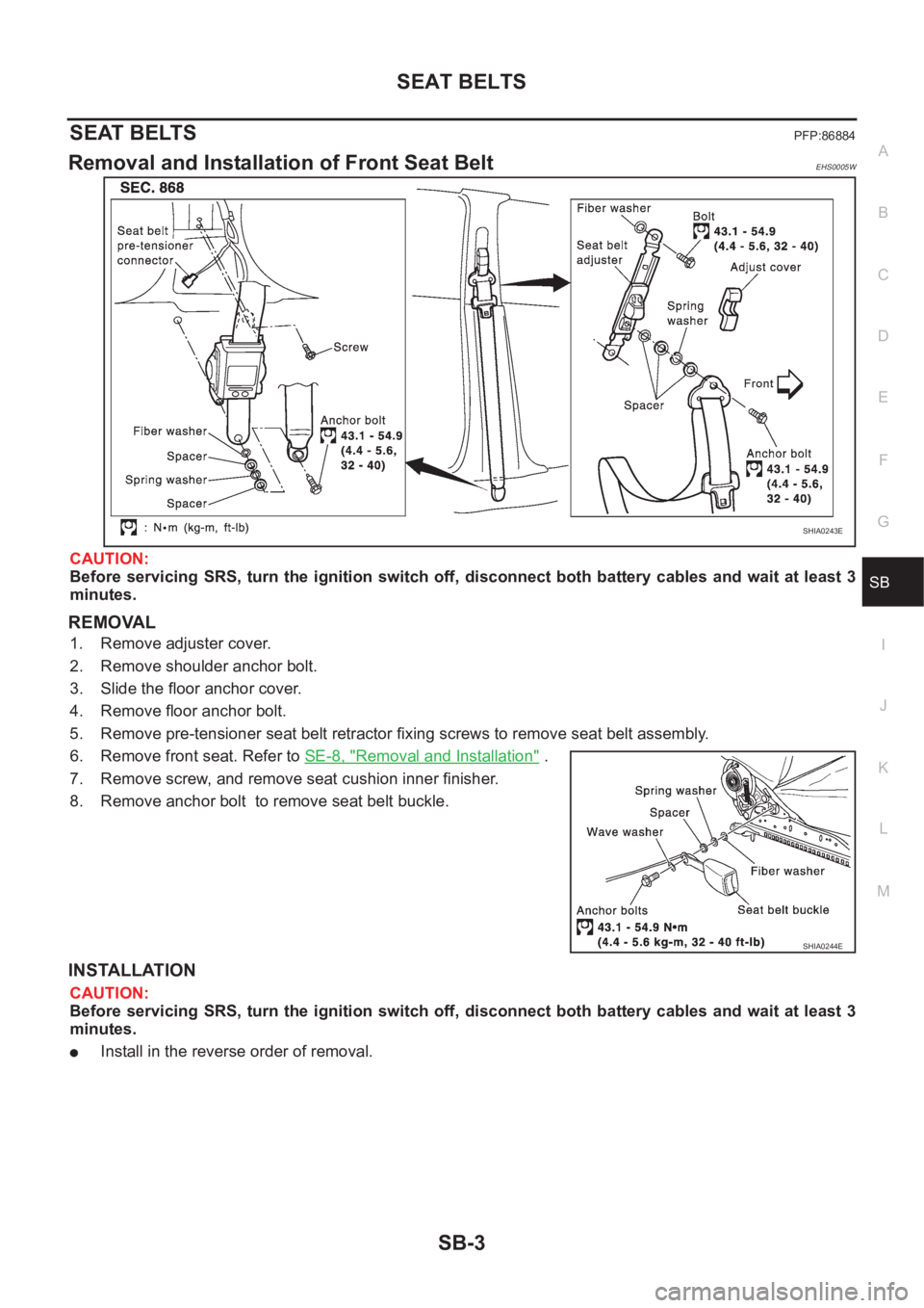 NISSAN X-TRAIL 2001  Service Repair Manual SEAT BELTS
SB-3
C
D
E
F
G
I
J
K
L
MA
B
SB
SEAT BELTSPFP:86884
Removal and Installation of Front Seat BeltEHS0005W
CAUTION:
Before  servicing  SRS,  turn  the  ignition  switch  off,  disconnect both  