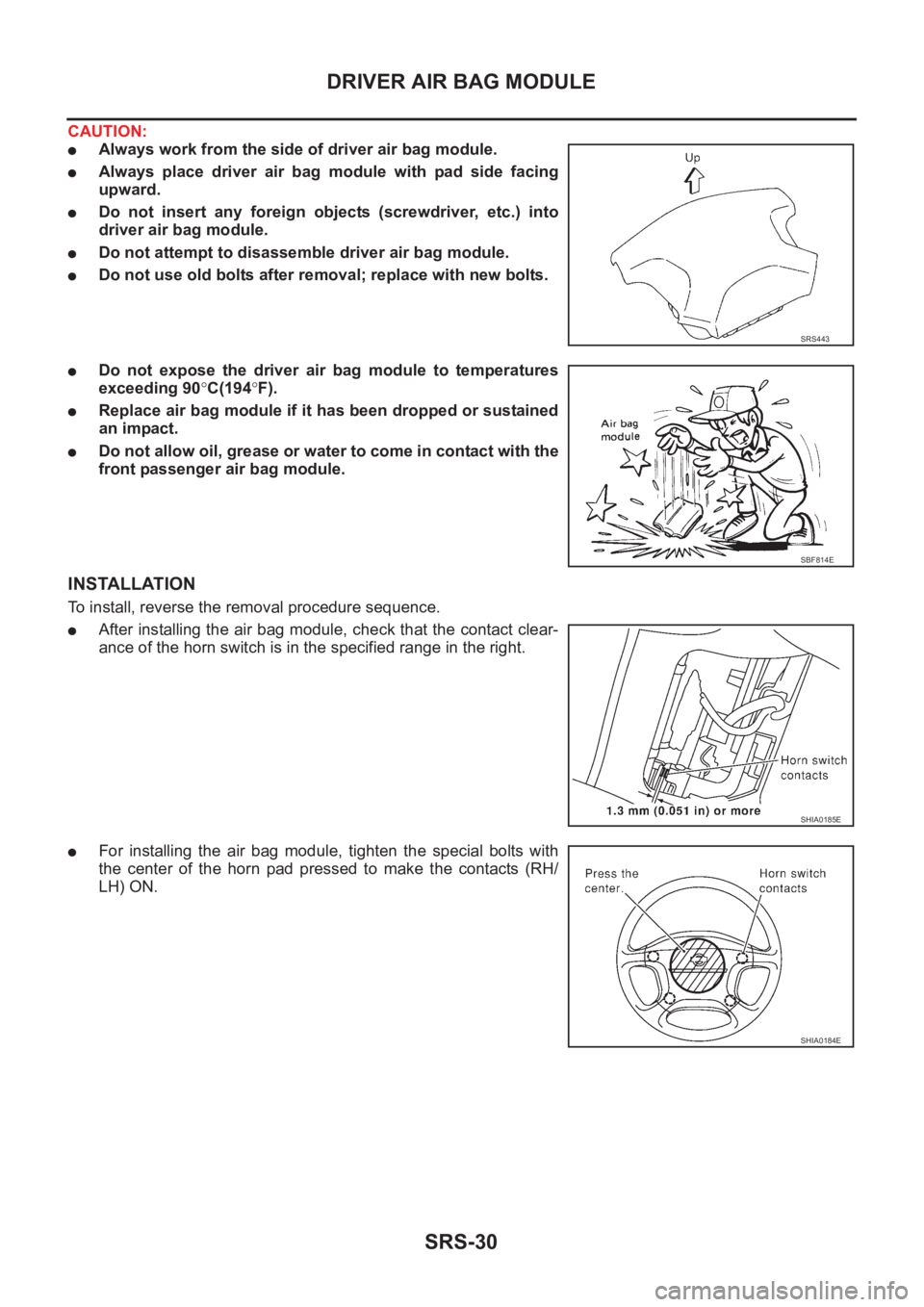 NISSAN X-TRAIL 2001  Service Repair Manual SRS-30
DRIVER AIR BAG MODULE
CAUTION:
●Always work from the side of driver air bag module.
●Always  place  driver  air  bag  module  with  pad  side  facing
upward.
●Do  not  insert  any  foreig
