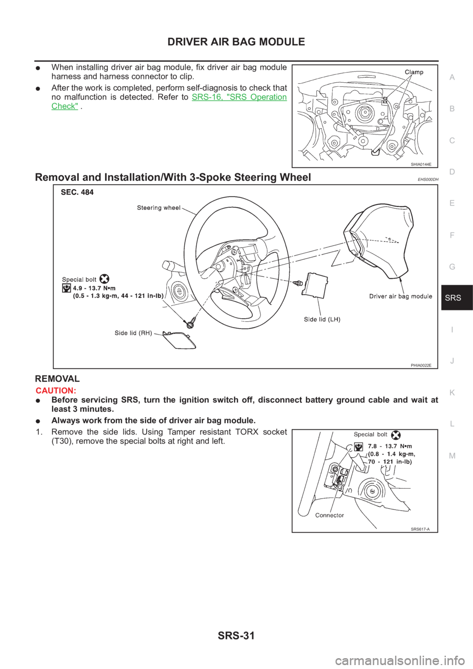 NISSAN X-TRAIL 2001  Service Repair Manual DRIVER AIR BAG MODULE
SRS-31
C
D
E
F
G
I
J
K
L
MA
B
SRS
●When  installing  driver  air  bag  module,  fix  driver  air  bag  module
harness and harness connector to clip.
●After the work is comple