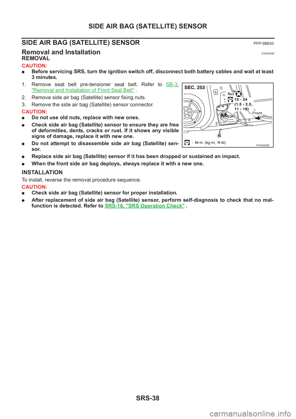NISSAN X-TRAIL 2001  Service Repair Manual SRS-38
SIDE AIR BAG (SATELLITE) SENSOR
SIDE AIR BAG (SATELLITE) SENSOR
PFP:98830
Removal and InstallationEHS000DB
REMOVAL
CAUTION:
●Before servicing SRS, turn the ignition switch off, disconnect bot