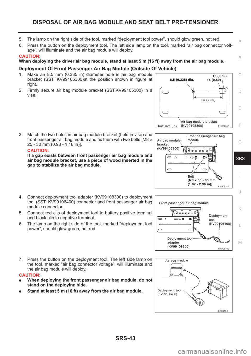 NISSAN X-TRAIL 2001  Service Repair Manual DISPOSAL OF AIR BAG MODULE AND SEAT BELT PRE-TENSIONER
SRS-43
C
D
E
F
G
I
J
K
L
MA
B
SRS
5. The lamp on the right side of the tool, marked “deployment tool power”, should glow green, not red.
6. P