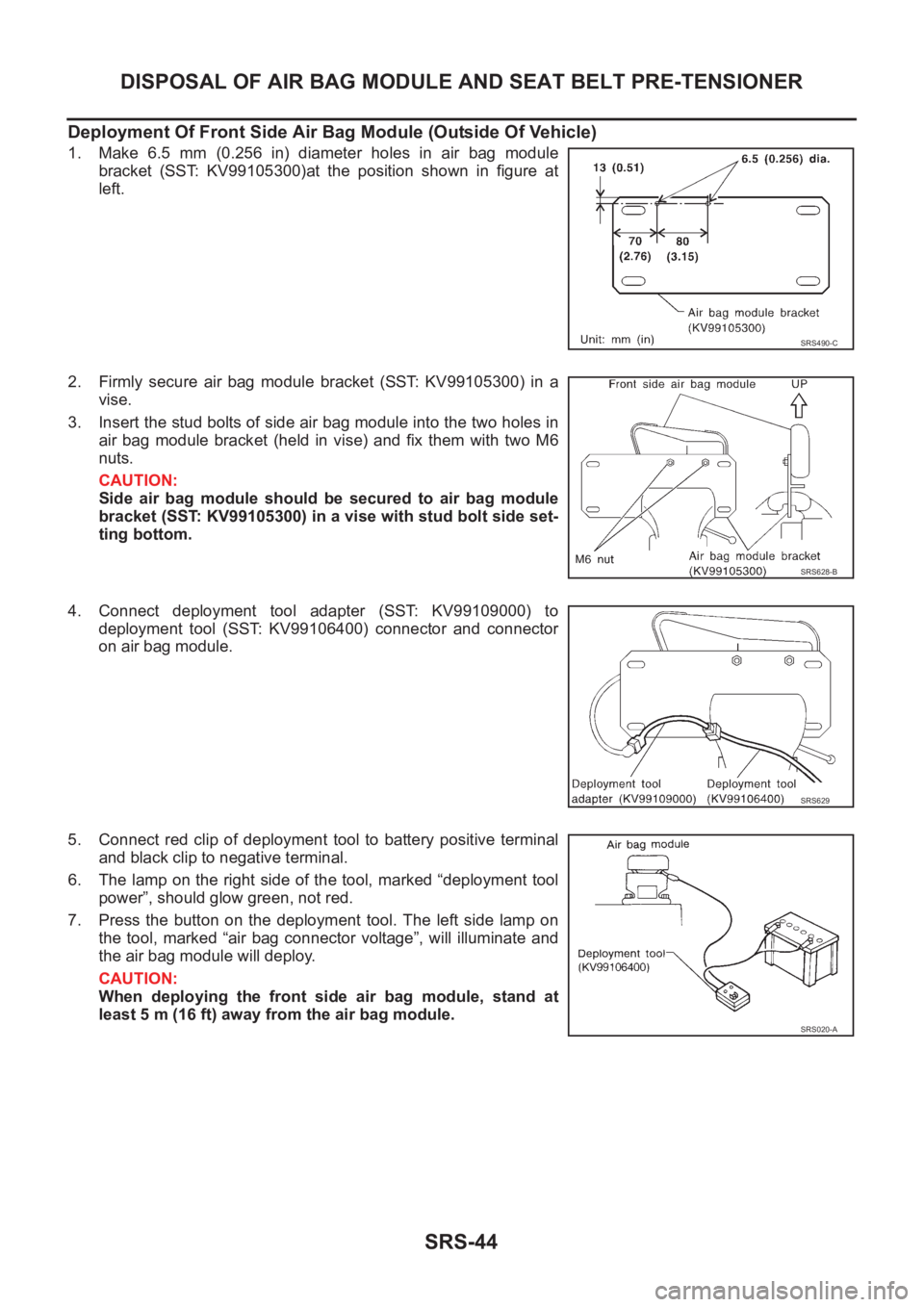 NISSAN X-TRAIL 2001  Service Repair Manual SRS-44
DISPOSAL OF AIR BAG MODULE AND SEAT BELT PRE-TENSIONER
Deployment Of Front Side Air Bag Module (Outside Of Vehicle)
1. Make 6.5 mm (0.256 in) diameter holes in air bag module
bracket  (SST:  KV