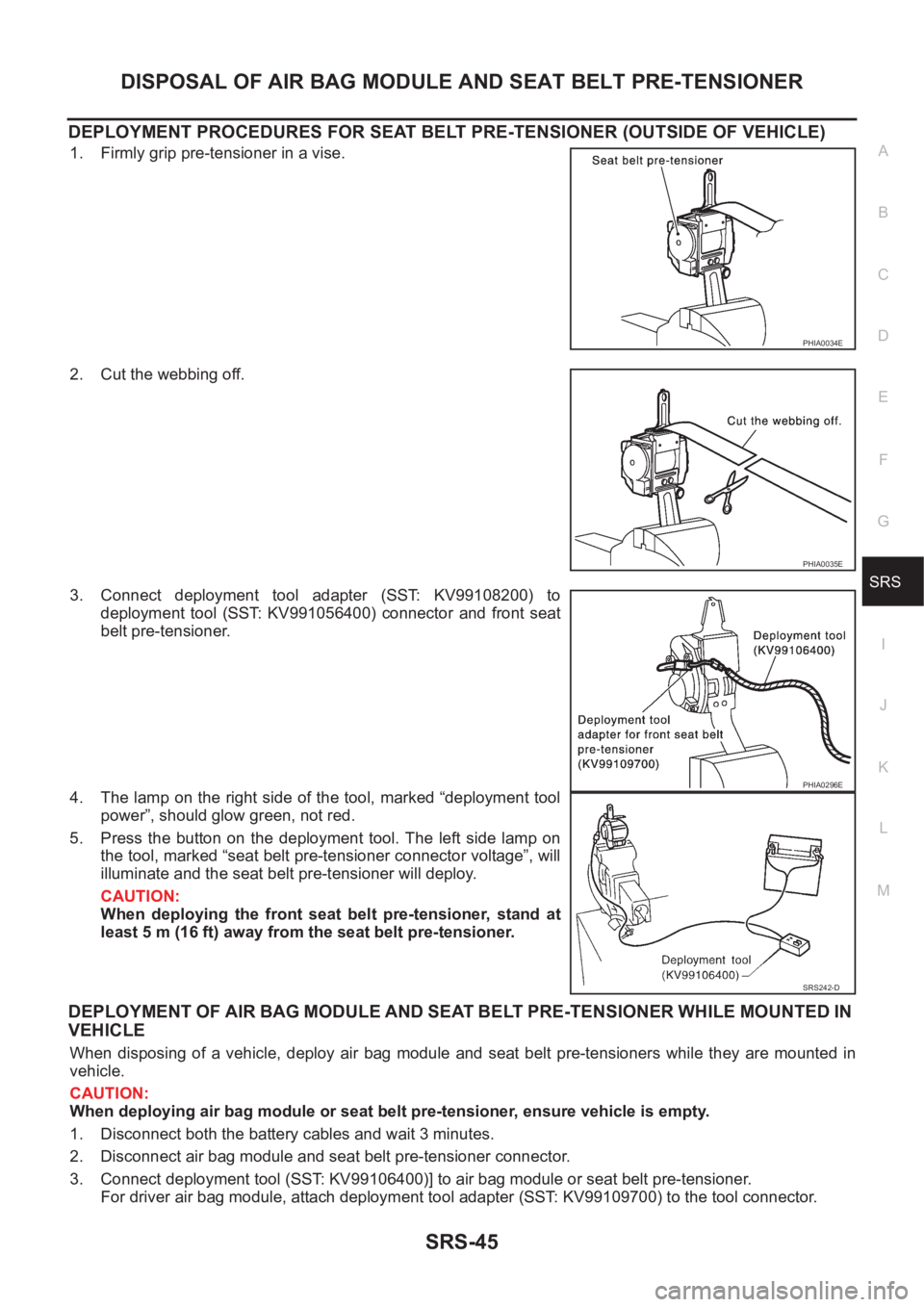 NISSAN X-TRAIL 2001  Service Repair Manual DISPOSAL OF AIR BAG MODULE AND SEAT BELT PRE-TENSIONER
SRS-45
C
D
E
F
G
I
J
K
L
MA
B
SRS
DEPLOYMENT PROCEDURES FOR SEAT BELT PRE-TENSIONER (OUTSIDE OF VEHICLE)
1. Firmly grip pre-tensioner in a vise.
