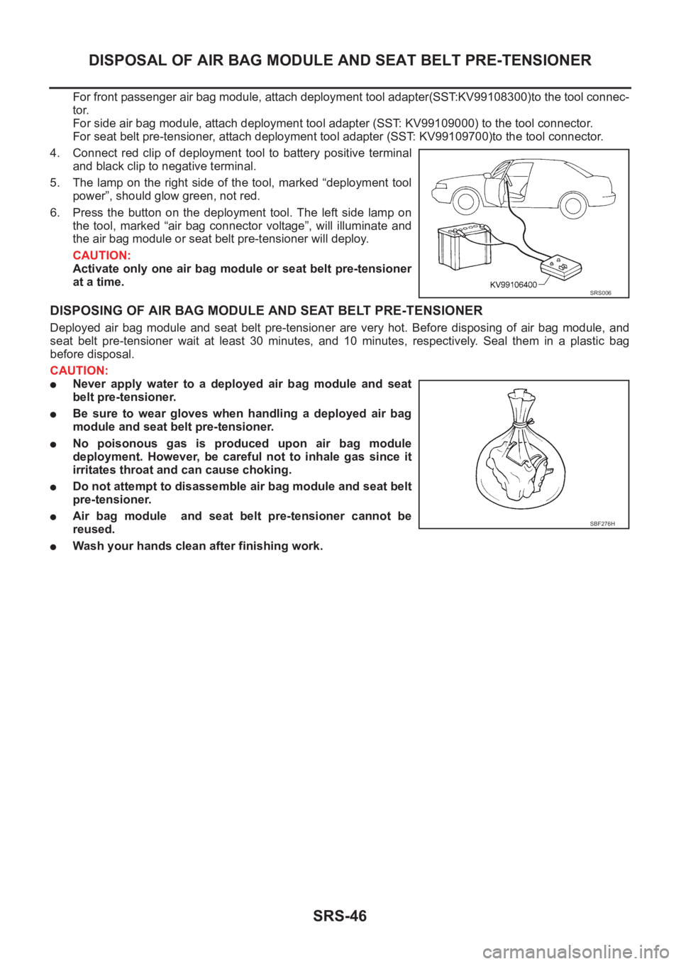 NISSAN X-TRAIL 2001  Service Repair Manual SRS-46
DISPOSAL OF AIR BAG MODULE AND SEAT BELT PRE-TENSIONER
For front passenger air bag module, attach deployment tool adapter(SST:KV99108300)to the tool connec-
tor. 
For side air bag module, attac
