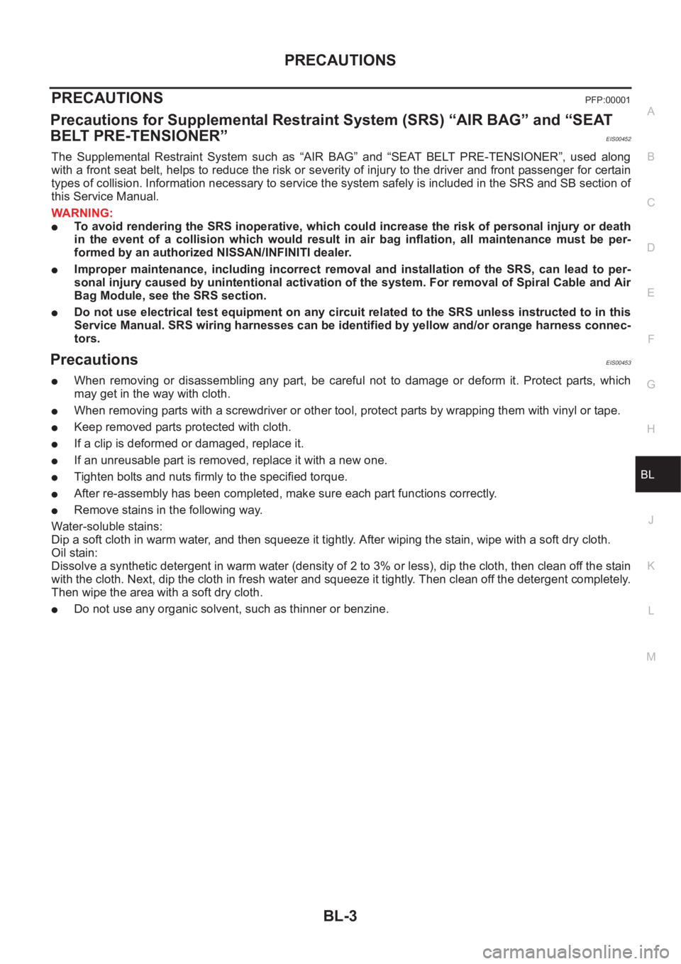 NISSAN X-TRAIL 2001 Service Repair Manual PRECAUTIONS
BL-3
C
D
E
F
G
H
J
K
L
MA
B
BL
PRECAUTIONSPFP:00001
Precautions for Supplemental Restraint System (SRS) “AIR BAG” and “SEAT
BELT PRE-TENSIONER”
EIS00452
The Supplemental Restrai NISSAN X-TRAIL 2001 Service Repair Manual PRECAUTIONS
BL-3
C
D
E
F
G
H
J
K
L
MA
B
BL
PRECAUTIONSPFP:00001
Precautions for Supplemental Restraint System (SRS) “AIR BAG” and “SEAT
BELT PRE-TENSIONER”
EIS00452
The Supplemental Restrai