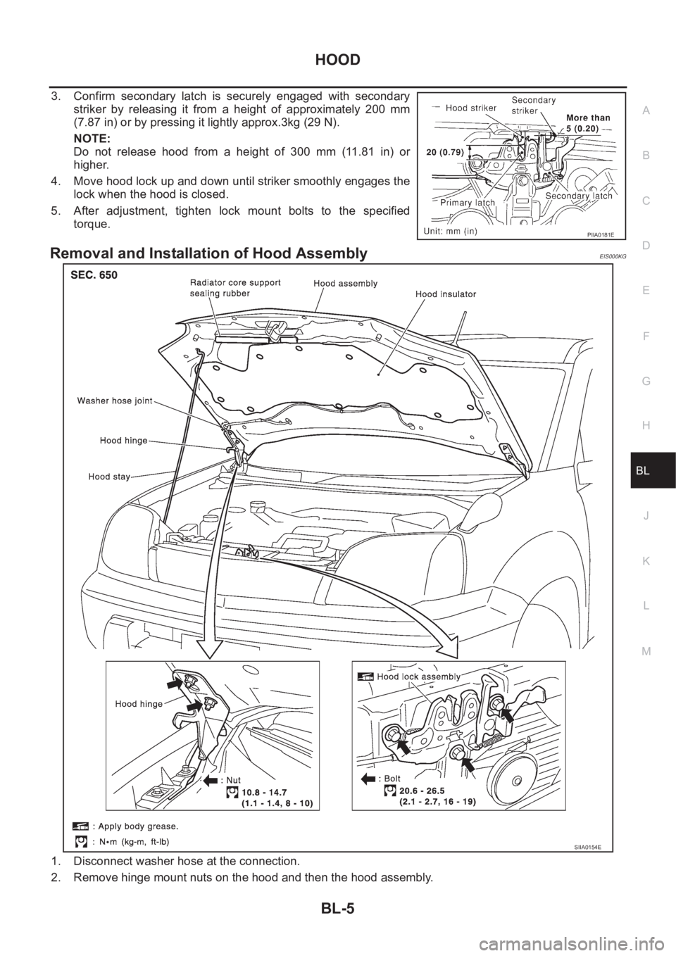 NISSAN X-TRAIL 2001  Service Repair Manual HOOD
BL-5
C
D
E
F
G
H
J
K
L
MA
B
BL
3. Confirm  secondary  latch  is  securely  engaged  with  secondary
striker  by  releasing  it  from  a  height  of  approximately  200  mm
(7.87 in) or by pressin