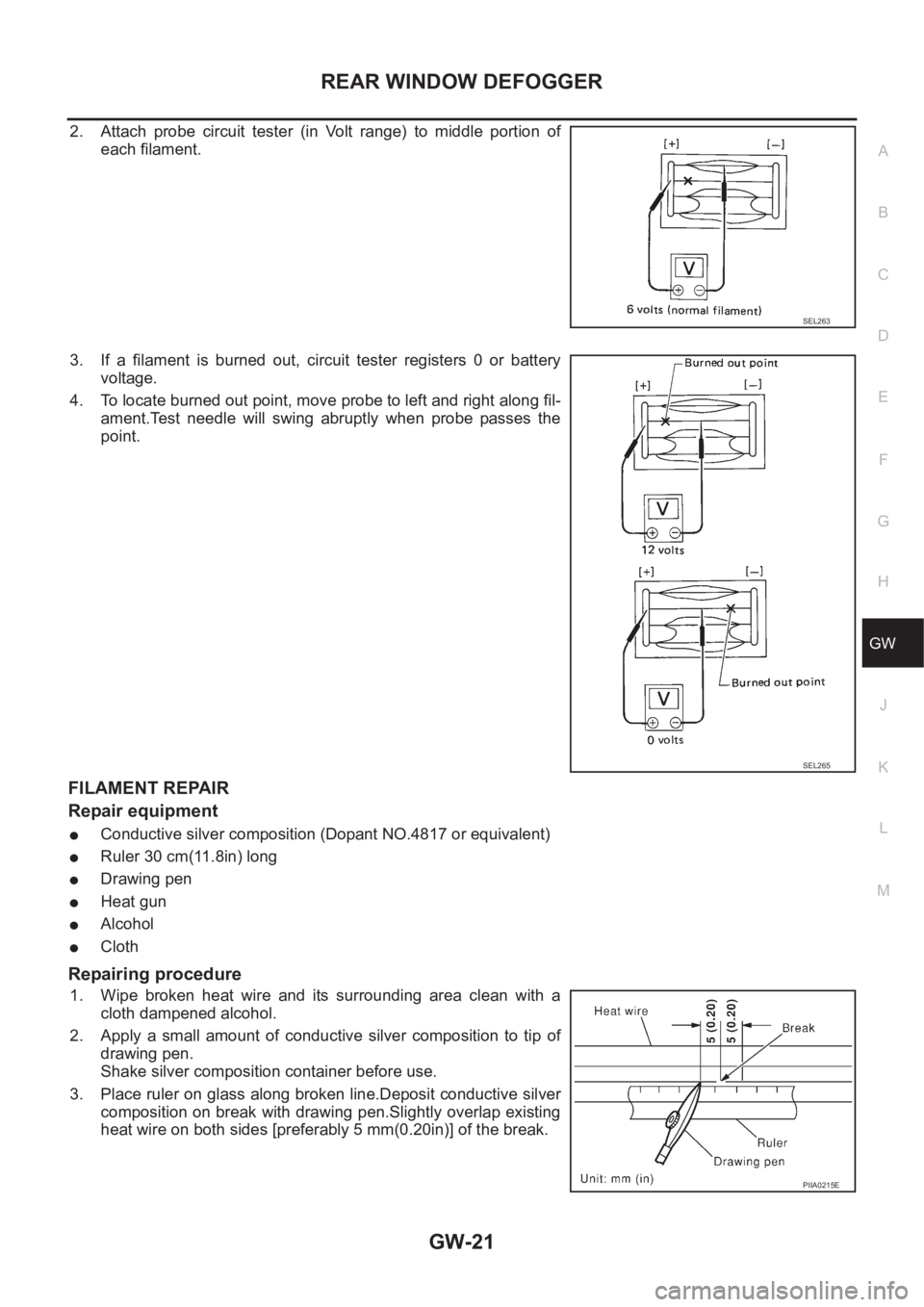 NISSAN X-TRAIL 2001  Service Repair Manual REAR WINDOW DEFOGGER
GW-21
C
D
E
F
G
H
J
K
L
MA
B
GW
2. Attach probe circuit tester (in Volt range) to middle portion of
each filament.
3. If  a  filament  is  burned  out,  circuit  tester  registers