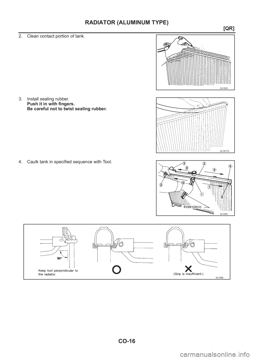 NISSAN X-TRAIL 2001  Service Repair Manual CO-16
[QR]
RADIATOR (ALUMINUM TYPE)
2. Clean contact portion of tank.
3. Install sealing rubber.
Push it in with fingers.
Be careful not to twist sealing rubber.
4. Caulk tank in specified sequence wi