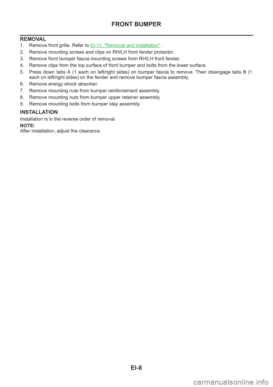 NISSAN X-TRAIL 2001  Service Repair Manual EI-8
FRONT BUMPER
REMOVAL
1. Remove front grille. Refer to EI-11, "Removal and Installation" .
2. Remove mounting screws and clips on RH/LH front fender protector.
3. Remove front bumper fasci