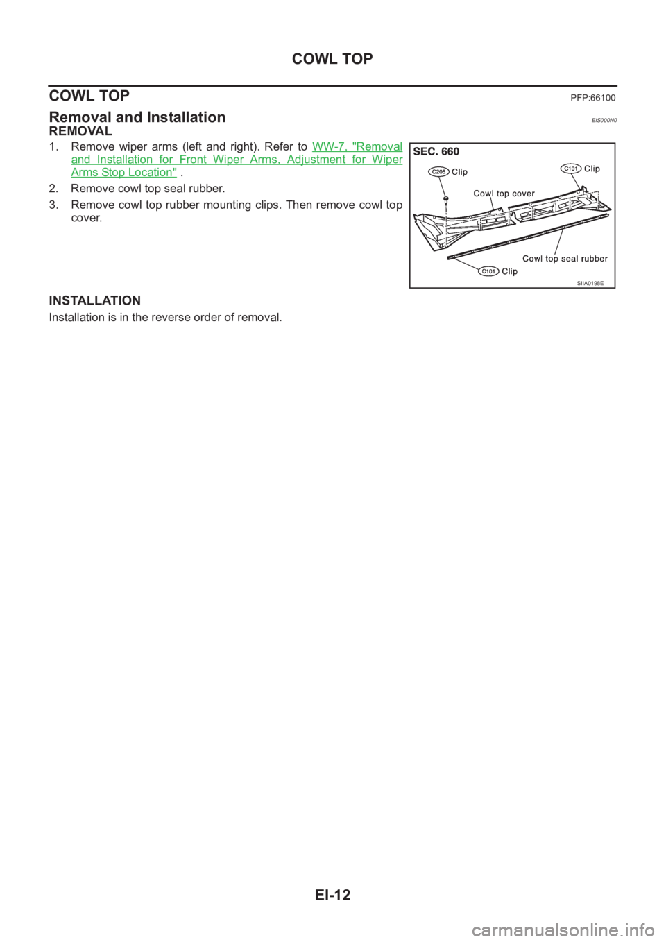 NISSAN X-TRAIL 2001  Service Repair Manual EI-12
COWL TOP
COWL TOP
PFP:66100
Removal and InstallationEIS000N0
REMOVAL
1. Remove  wiper  arms  (left  and  right).  Refer  to WW-7,  "Removal
and  Installation  for  Front  Wiper  Arms,  Adjus