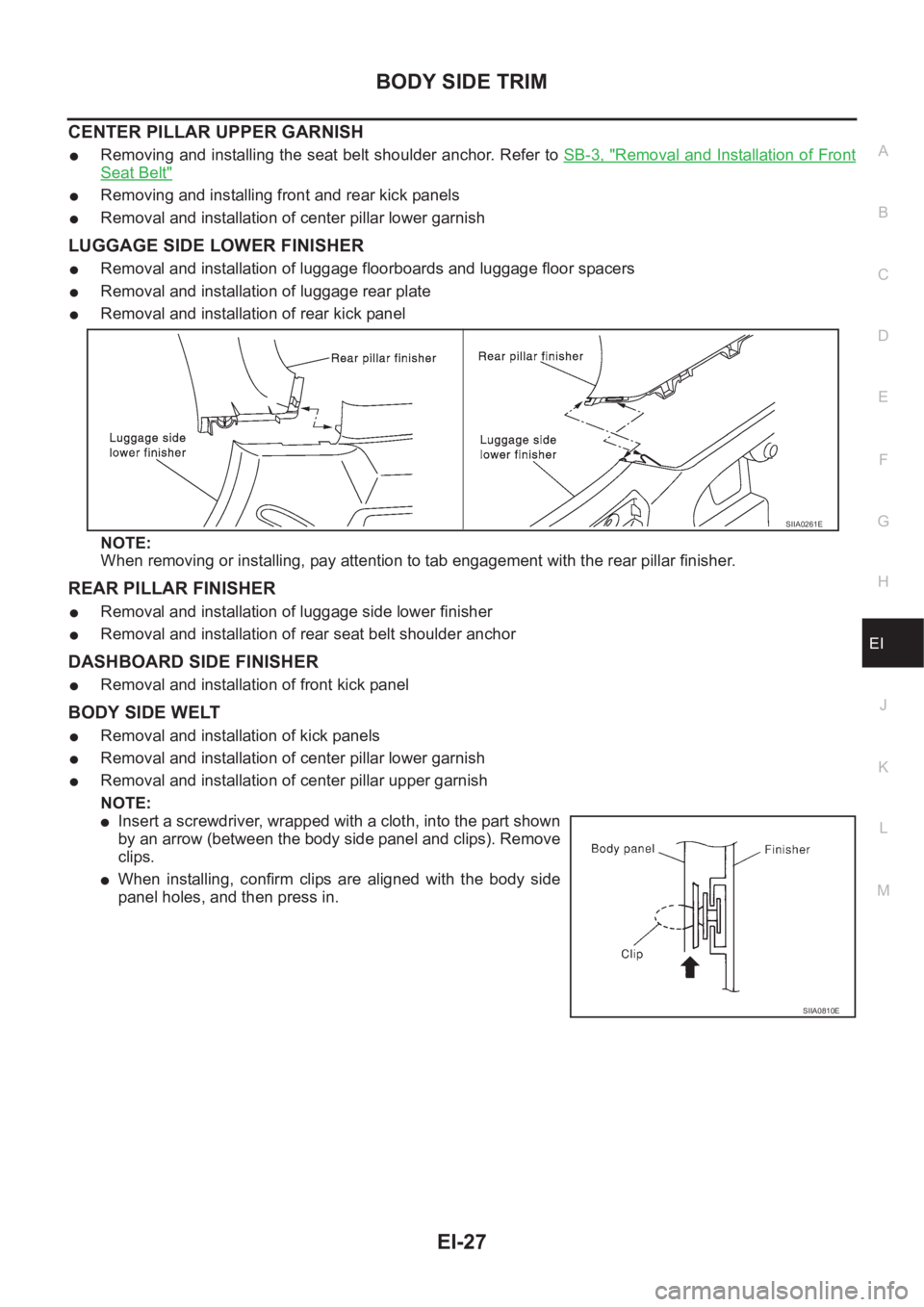 NISSAN X-TRAIL 2001  Service Repair Manual BODY SIDE TRIM
EI-27
C
D
E
F
G
H
J
K
L
MA
B
EI
CENTER PILLAR UPPER GARNISH
●Removing and installing the seat belt shoulder anchor. Refer to SB-3, "Removal and Installation of Front
Seat Belt"