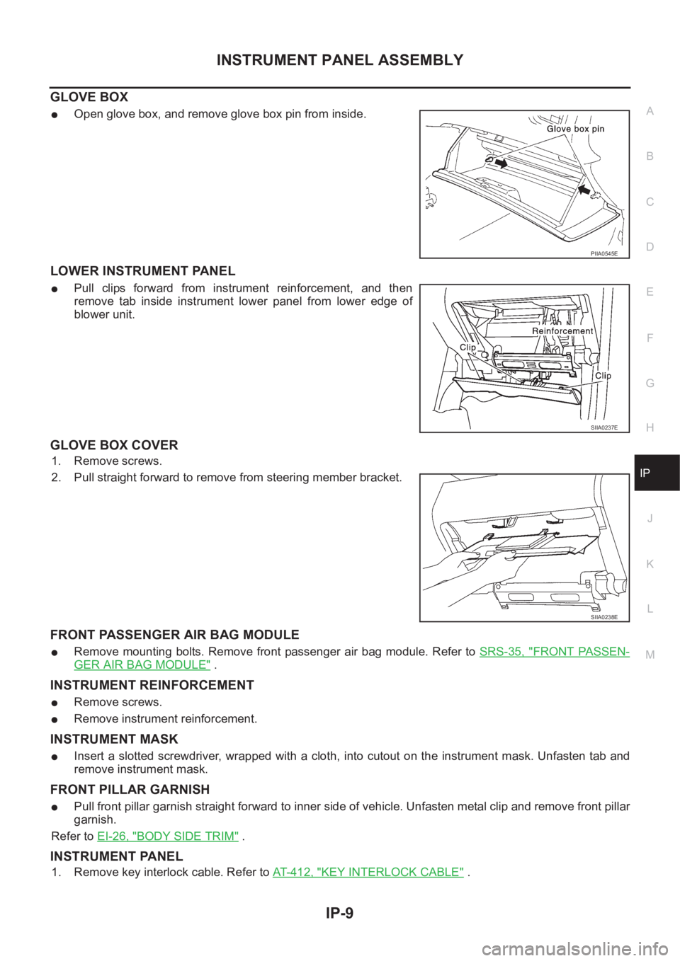 NISSAN X-TRAIL 2001 Service Repair Manual INSTRUMENT PANEL ASSEMBLY
IP-9
C
D
E
F
G
H
J
K
L
MA
B
IP
GLOVE BOX
●Open glove box, and remove glove box pin from inside.
LOWER INSTRUMENT PANEL
●Pull clips forward from instrument reinforcem NISSAN X-TRAIL 2001 Service Repair Manual INSTRUMENT PANEL ASSEMBLY
IP-9
C
D
E
F
G
H
J
K
L
MA
B
IP
GLOVE BOX
●Open glove box, and remove glove box pin from inside.
LOWER INSTRUMENT PANEL
●Pull clips forward from instrument reinforcem