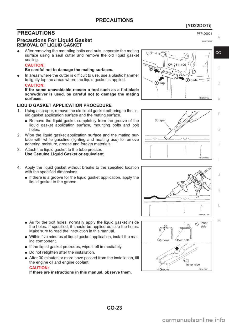 NISSAN X-TRAIL 2001  Service Repair Manual PRECAUTIONS
CO-23
[YD22DDTi]
C
D
E
F
G
H
I
J
K
L
MA
CO
[YD22DDTi]PRECAUTIONSPFP:00001
Precautions For Liquid GasketEBS00MRY
REMOVAL OF LIQUID GASKET
●After removing the mounting bolts and nuts, sepa