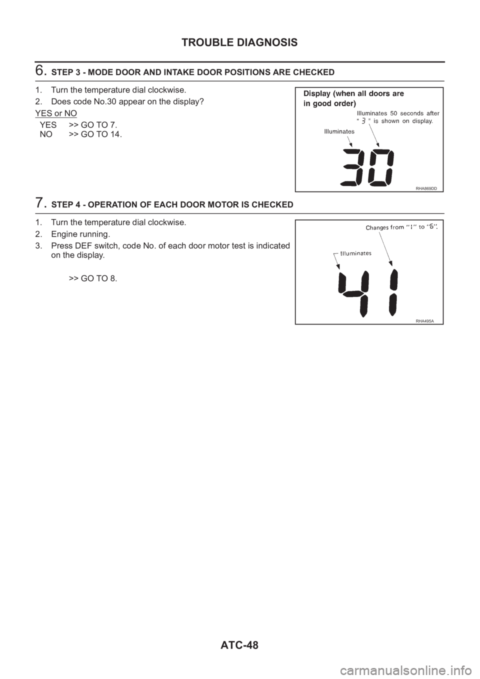 NISSAN X-TRAIL 2001  Service Repair Manual ATC-48
TROUBLE DIAGNOSIS
6. STEP 3 - MODE DOOR AND INTAKE DOOR POSITIONS ARE CHECKED
1. Turn the temperature dial clockwise.
2. Does code No.30 appear on the display?
YES or NO
YES >> GO TO 7.
NO >> G