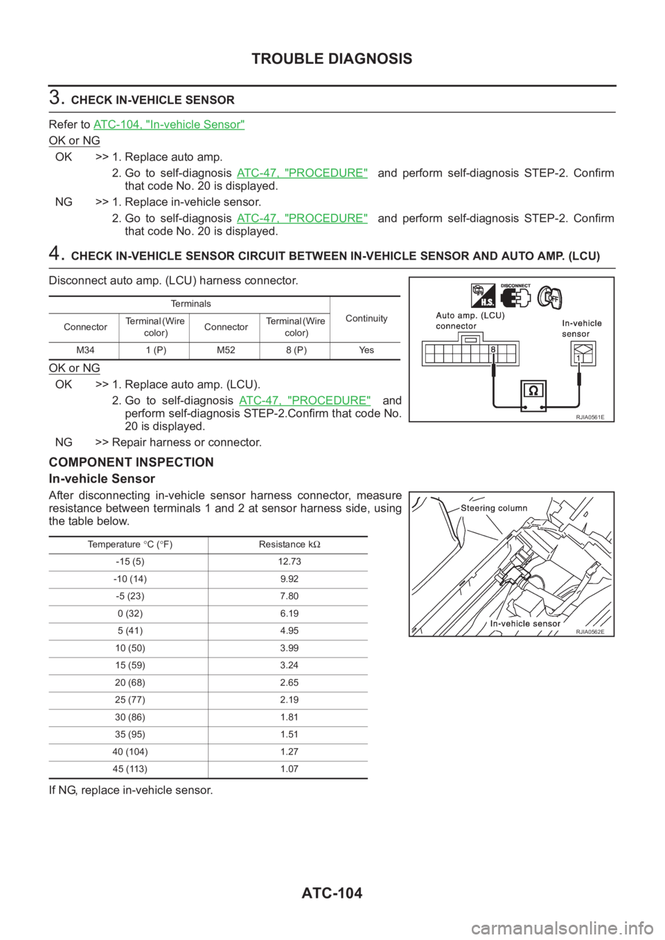 NISSAN X-TRAIL 2001  Service Repair Manual ATC-104
TROUBLE DIAGNOSIS
3. CHECK IN-VEHICLE SENSOR
Refer to ATC-104, "
In-vehicle Sensor"
OK or NG
OK >> 1. Replace auto amp.
2. Go  to  self-diagnosis AT C - 4 7 ,   "
PROCEDURE"   
