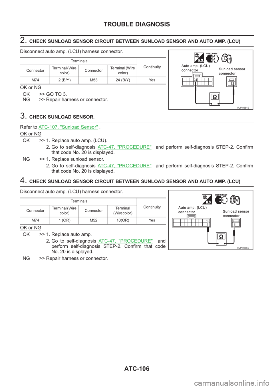 NISSAN X-TRAIL 2001  Service Repair Manual ATC-106
TROUBLE DIAGNOSIS
2. CHECK SUNLOAD SENSOR CIRCUIT BETWEEN SUNLOAD SENSOR AND AUTO AMP. (LCU)
Disconnect auto amp. (LCU) harness connector.
OK or NG
OK >> GO TO 3.
NG >> Repair harness or conne
