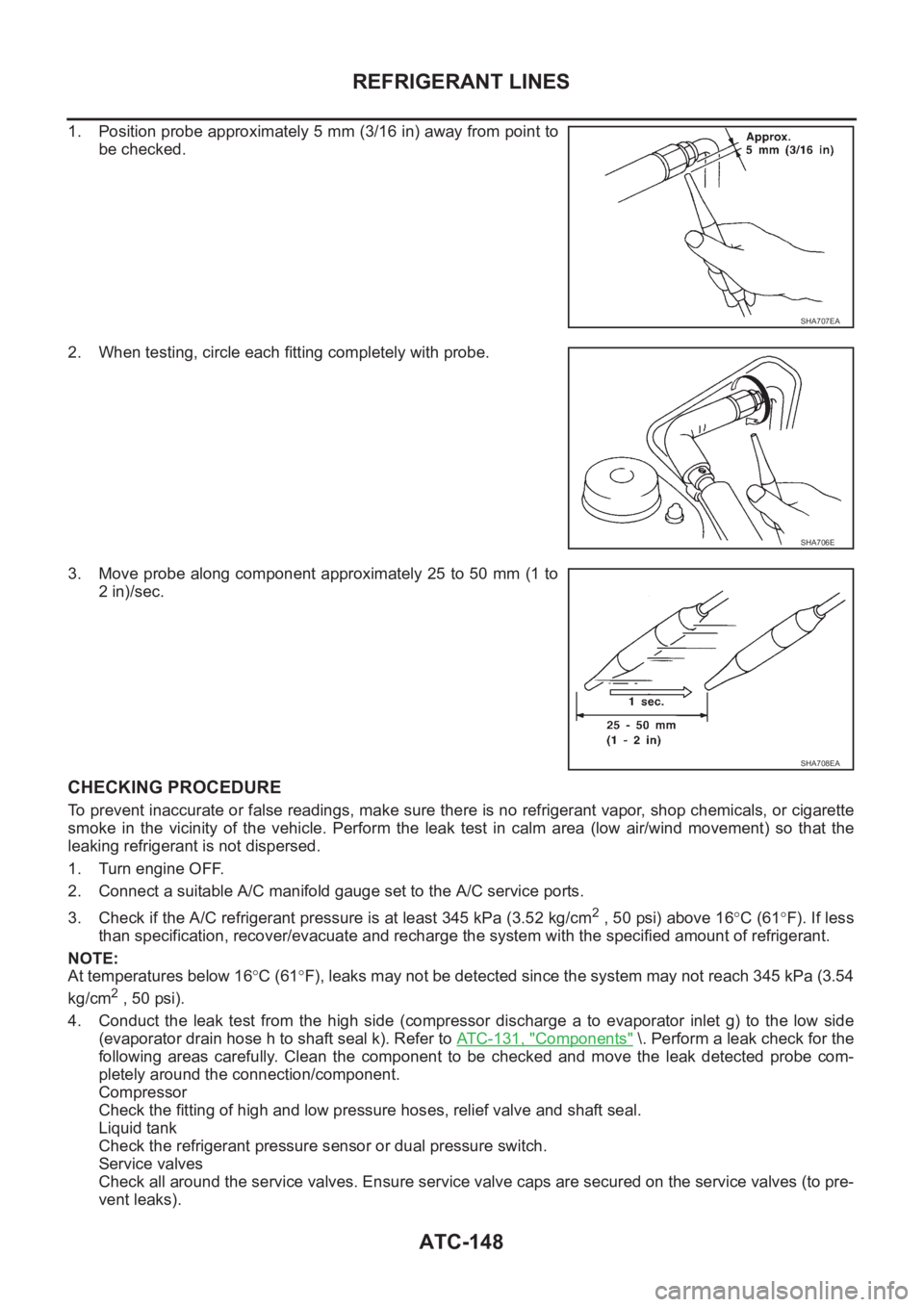 NISSAN X-TRAIL 2001  Service Repair Manual ATC-148
REFRIGERANT LINES
1. Position probe approximately 5 mm (3/16 in) away from point to
be checked.
2. When testing, circle each fitting completely with probe.
3. Move probe along component approx