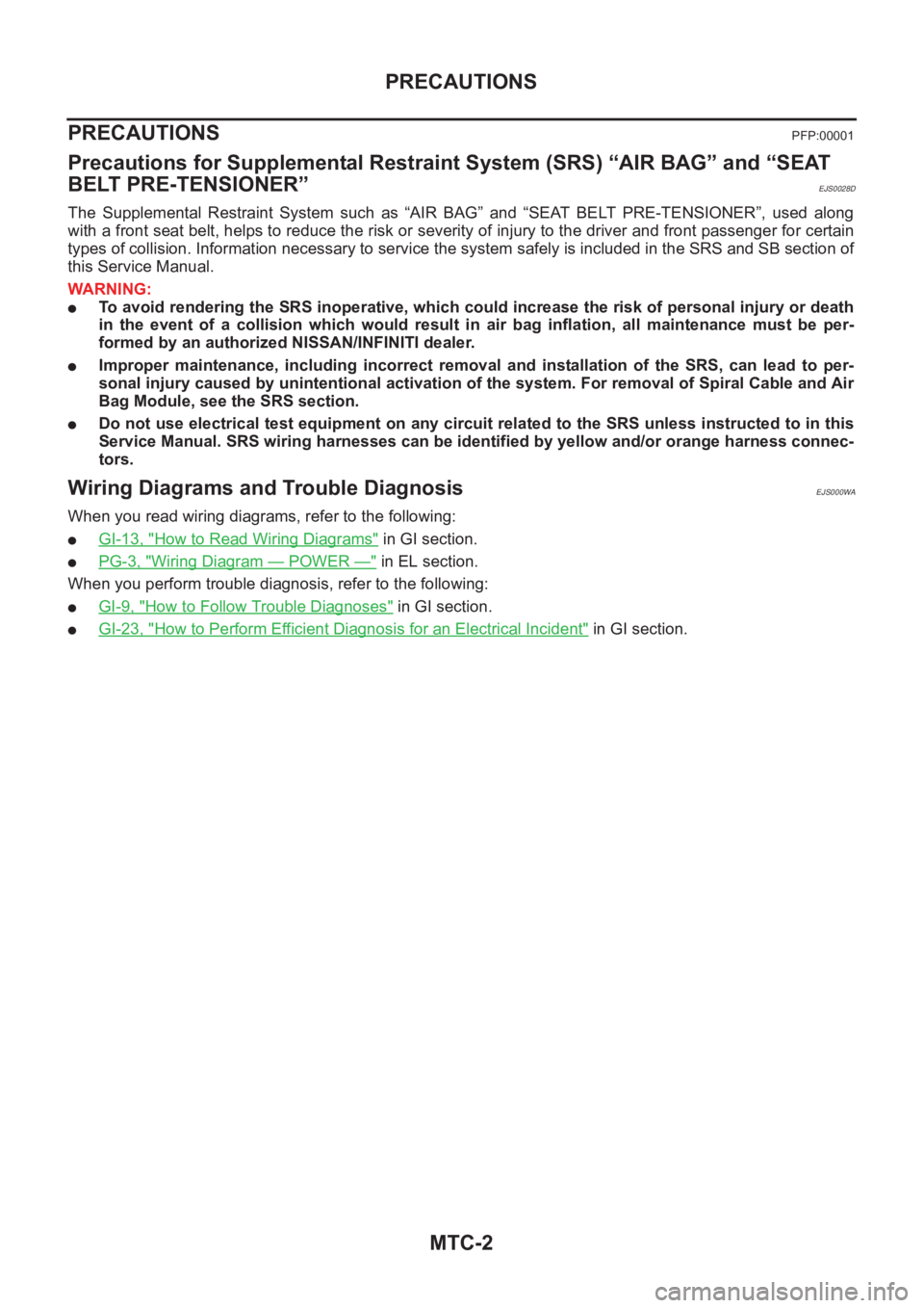 NISSAN X-TRAIL 2001  Service Repair Manual MTC-2
PRECAUTIONS
PRECAUTIONS
PFP:00001
Precautions for Supplemental Restraint System (SRS) “AIR BAG” and “SEAT 
BELT PRE-TENSIONER”
EJS0028D
The  Supplemental  Restraint  System  such  as  