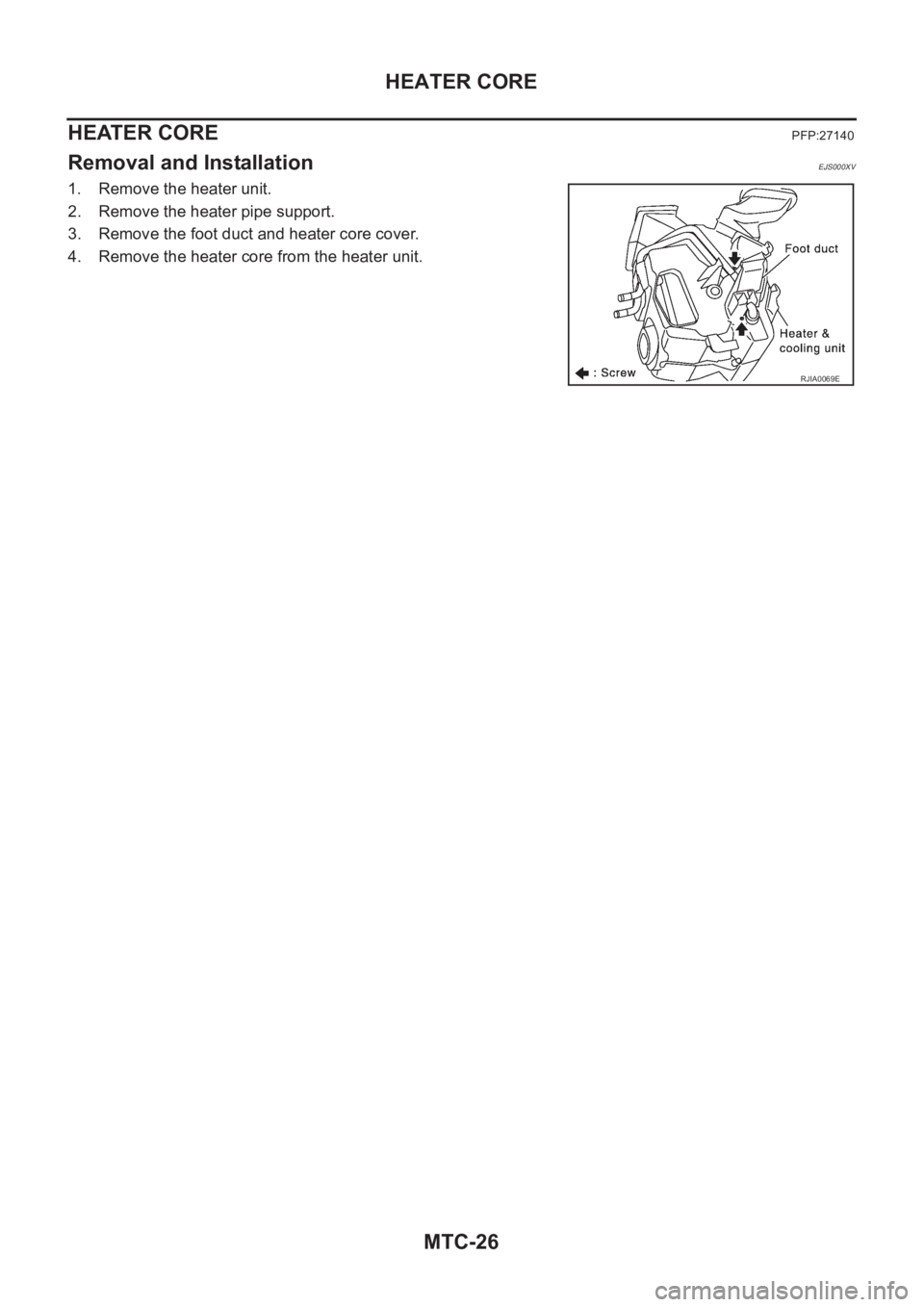 NISSAN X-TRAIL 2001  Service Repair Manual MTC-26
HEATER CORE
HEATER CORE
PFP:27140
Removal and InstallationEJS000XV
1. Remove the heater unit.
2. Remove the heater pipe support.
3. Remove the foot duct and heater core cover.
4. Remove the hea