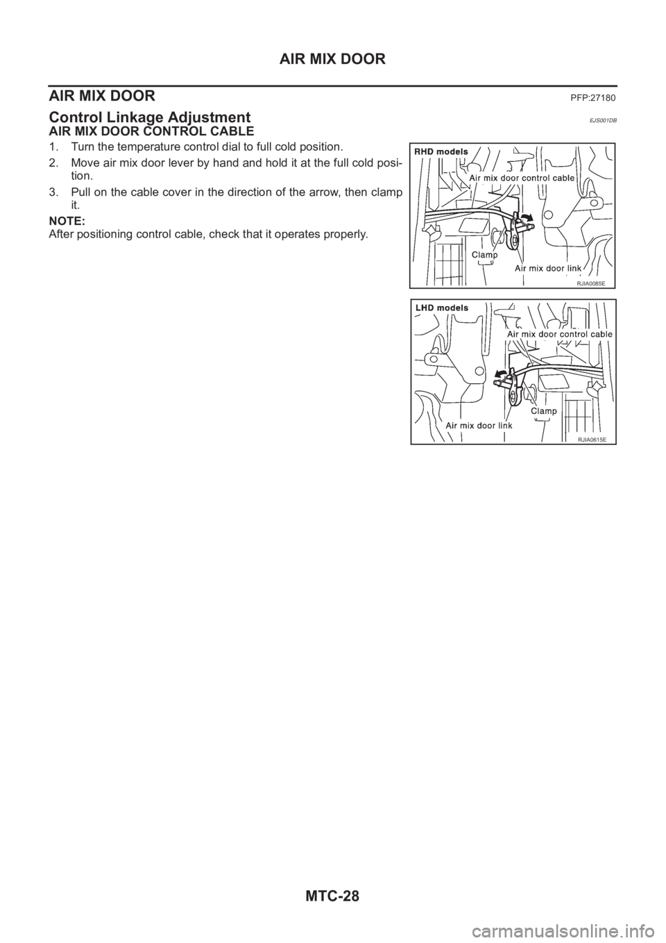 NISSAN X-TRAIL 2001  Service Repair Manual MTC-28
AIR MIX DOOR
AIR MIX DOOR
PFP:27180
Control Linkage AdjustmentEJS001DB
AIR MIX DOOR CONTROL CABLE
1. Turn the temperature control dial to full cold position.
2. Move air mix door lever by hand 