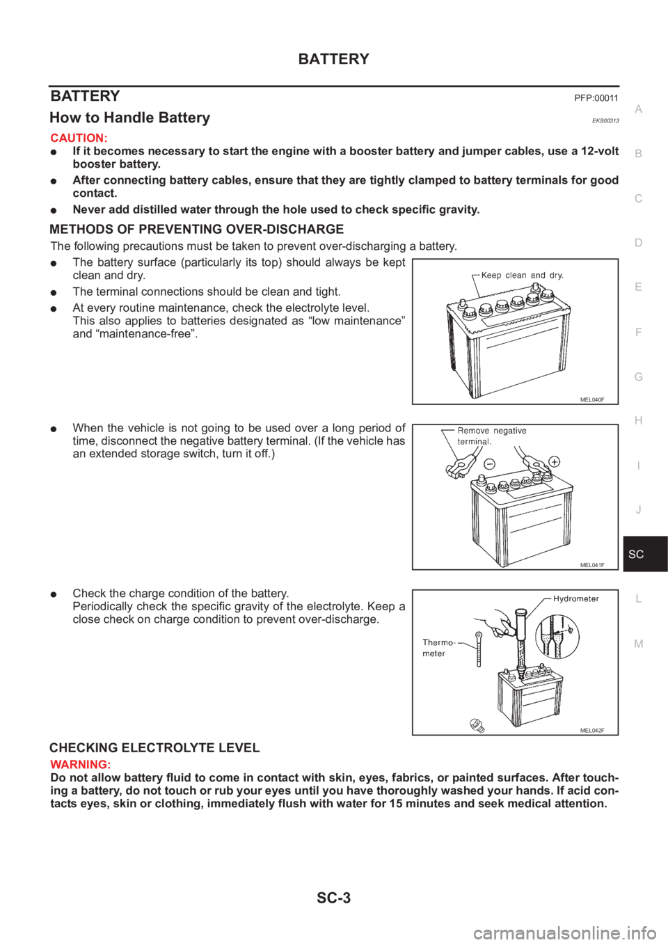 NISSAN X-TRAIL 2001  Service Repair Manual BATTERY
SC-3
C
D
E
F
G
H
I
J
L
MA
B
SC
BATTERY PFP:00011
How to Handle Battery EKS00313
CAUTION:
●If it becomes necessary to start the engine with a booster battery and jumper cables, use a 12-volt
