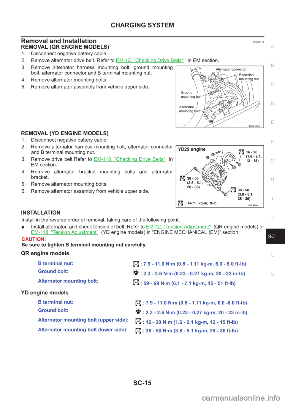NISSAN X-TRAIL 2001  Service Repair Manual CHARGING SYSTEM
SC-15
C
D
E
F
G
H
I
J
L
MA
B
SC
Removal and Installation EKS0031A
REMOVAL (QR ENGINE MODELS)
1. Disconnect negative battery cable.
2. Remove alternator drive belt. Refer to EM-12, "