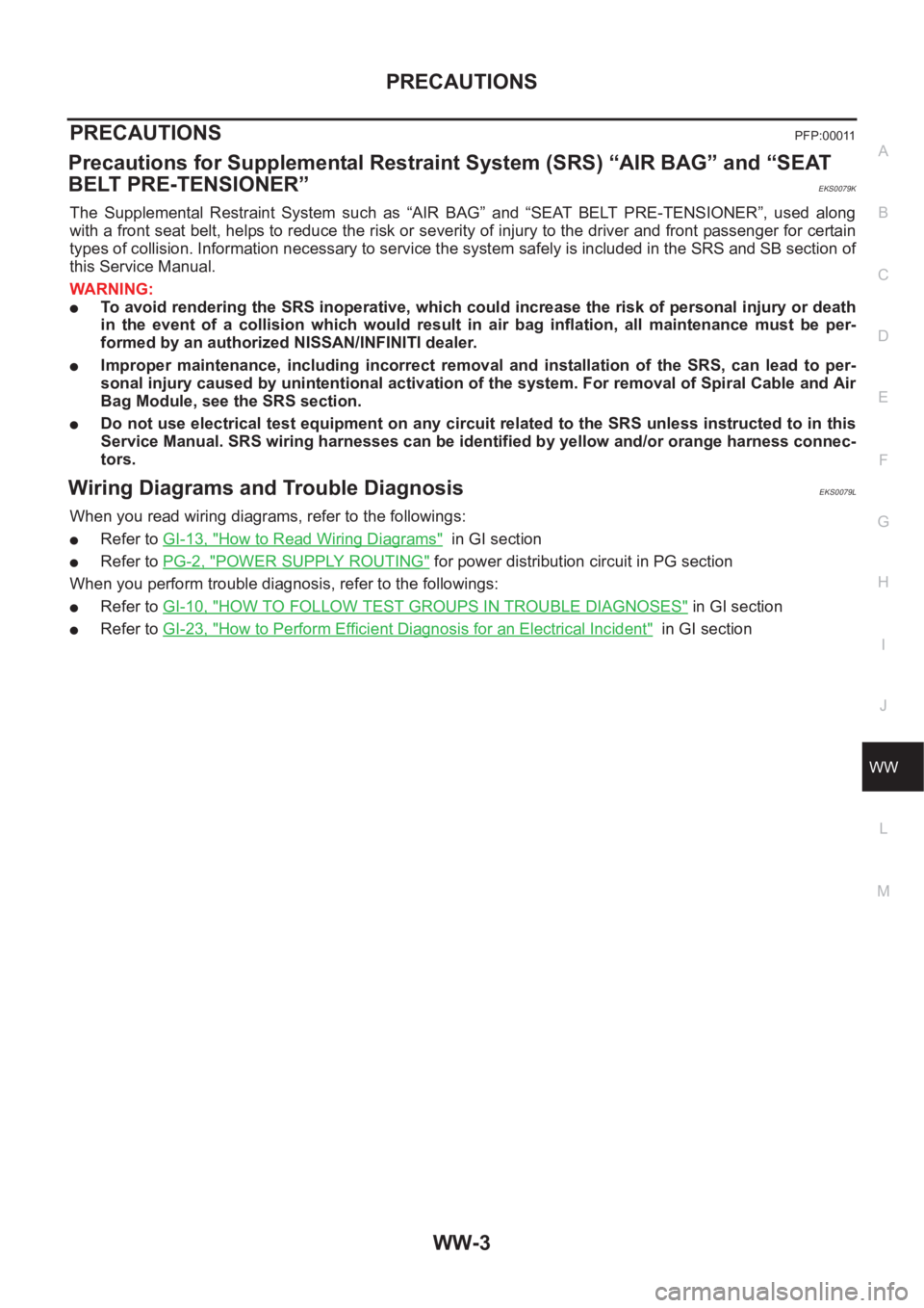 NISSAN X-TRAIL 2001  Service Repair Manual PRECAUTIONS
WW-3
C
D
E
F
G
H
I
J
L
MA
B
WW
PRECAUTIONS PFP:00011
Precautions for Supplemental Restraint System (SRS) “AIR BAG” and “SEAT 
BELT PRE-TENSIONER”
EKS0079K
The  Supplemental  Restra