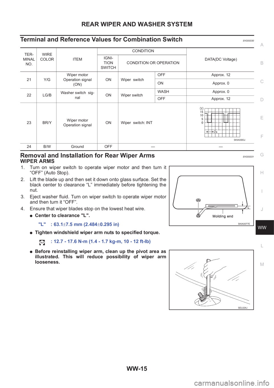NISSAN X-TRAIL 2001  Service Repair Manual REAR WIPER AND WASHER SYSTEM
WW-15
C
D
E
F
G
H
I
J
L
MA
B
WW
Terminal and Reference Values for Combination SwitchEKS00330
Removal and Installation for Rear Wiper Arms EKS00331
WIPER ARMS
1. Turn  on  