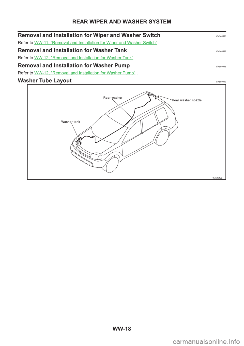 NISSAN X-TRAIL 2001  Service Repair Manual WW-18
REAR WIPER AND WASHER SYSTEM
Removal and Installation for Wiper and Washer Switch 
EKS00336
Refer to WW-11, "Removal and Installation for Wiper and Washer Switch" .
Removal and Installat