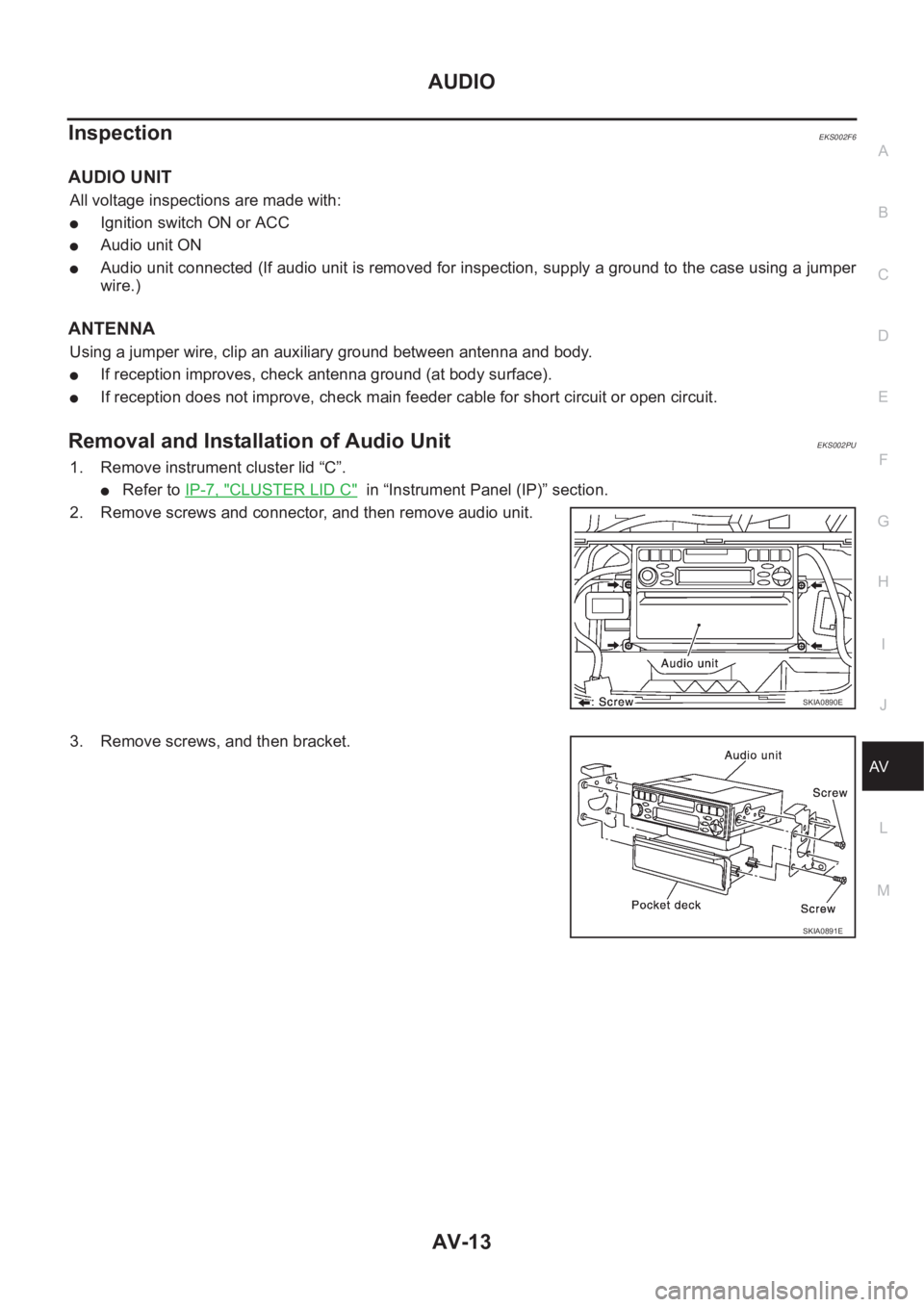 NISSAN X-TRAIL 2001  Service Repair Manual AUDIO
AV-13
C
D
E
F
G
H
I
J
L
MA
B
AV
InspectionEKS002F6
AUDIO UNIT
All voltage inspections are made with:
●Ignition switch ON or ACC
●Audio unit ON
●Audio unit connected (If audio unit is remov