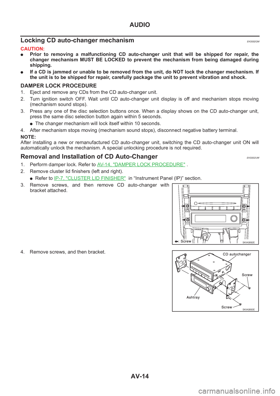 NISSAN X-TRAIL 2001  Service Repair Manual AV-14
AUDIO
Locking CD auto-changer mechanism
EKS002GM
CAUTION:
●Prior  to  removing  a  malfunctioning  CD  auto-changer  unit  that  will  be  shipped  for  repair,  the
changer  mechanism  MUST  