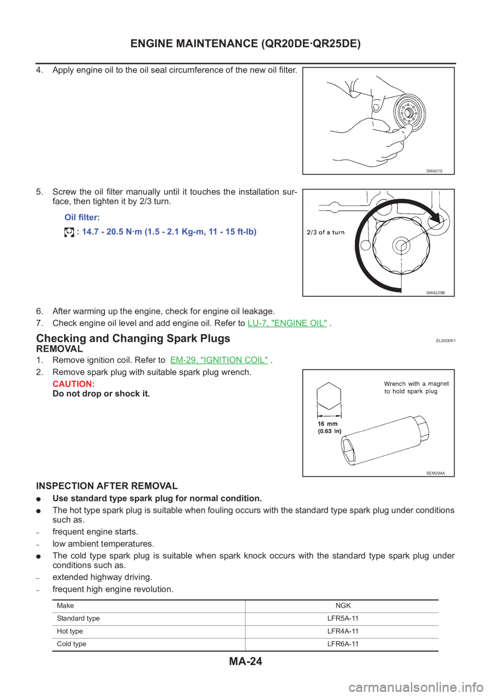 NISSAN X-TRAIL 2001  Service Repair Manual MA-24
ENGINE MAINTENANCE (QR20DE·QR25DE)
4. Apply engine oil to the oil seal circumference of the new oil filter.
5. Screw  the  oil  filter  manually  until  it  touches  the  installation  sur-
fac