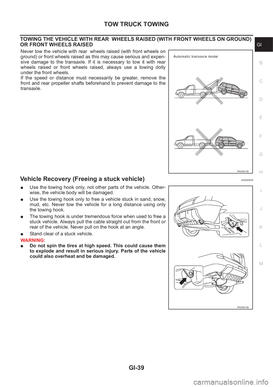 NISSAN X-TRAIL 2001 Service Repair Manual TOW TRUCK TOWING
GI-39
C
D
E
F
G
H
I
J
K
L
MB
GI
TOWING THE VEHICLE WITH REAR WHEELS RAISED (WITH FRONT WHEELS ON GROUND)
OR FRONT WHEELS RAISED
Never tow the vehicle with rear wheels raised (with NISSAN X-TRAIL 2001 Service Repair Manual TOW TRUCK TOWING
GI-39
C
D
E
F
G
H
I
J
K
L
MB
GI
TOWING THE VEHICLE WITH REAR WHEELS RAISED (WITH FRONT WHEELS ON GROUND)
OR FRONT WHEELS RAISED
Never tow the vehicle with rear wheels raised (with