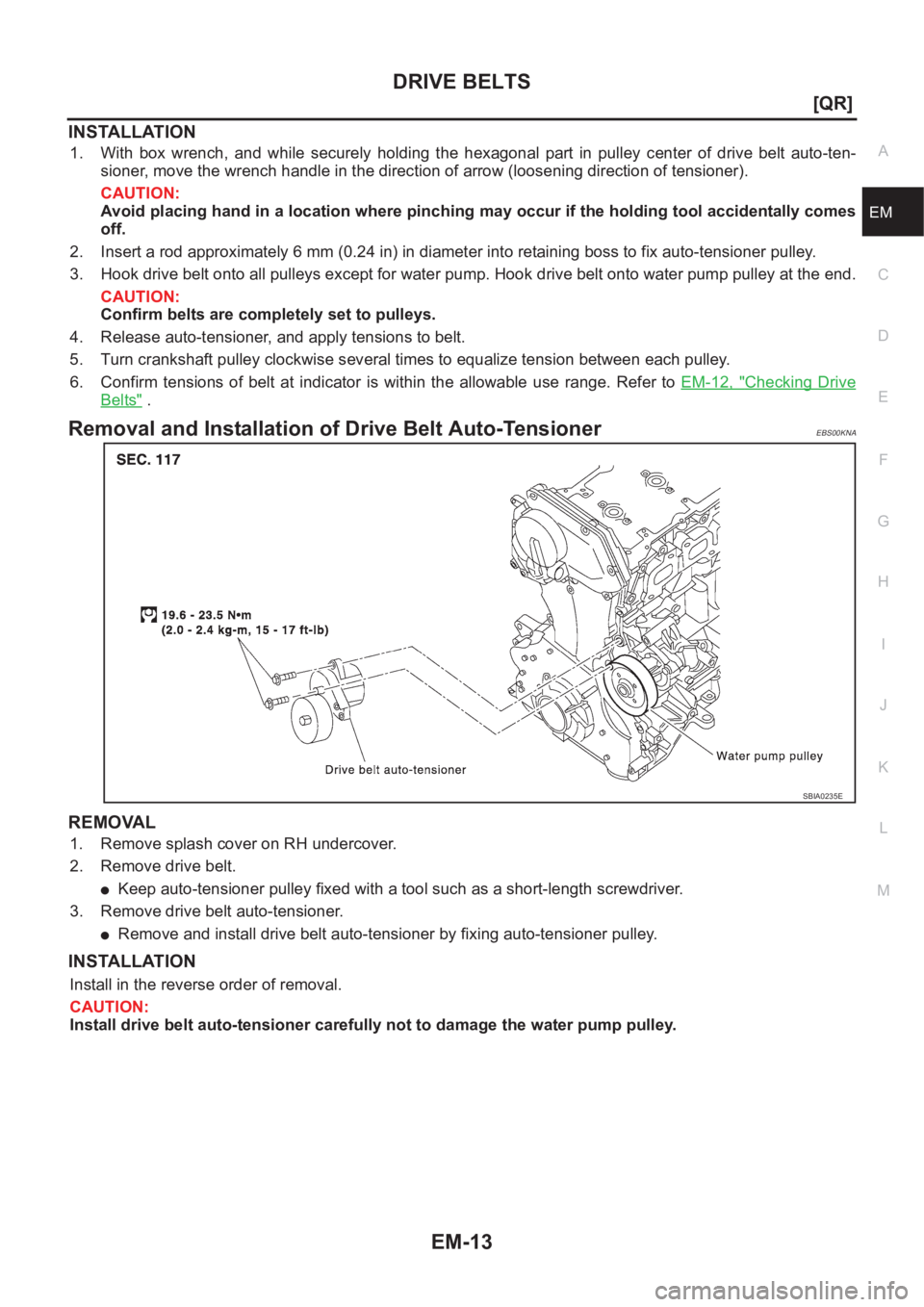 NISSAN X-TRAIL 2001  Service Repair Manual DRIVE BELTS
EM-13
[QR]
C
D
E
F
G
H
I
J
K
L
MA
EM
INSTALLATION
1. With  box  wrench,  and  while  securely  holding  the  hexagonal  part  in  pulley  center  of  drive  belt  auto-ten-
sioner, move th