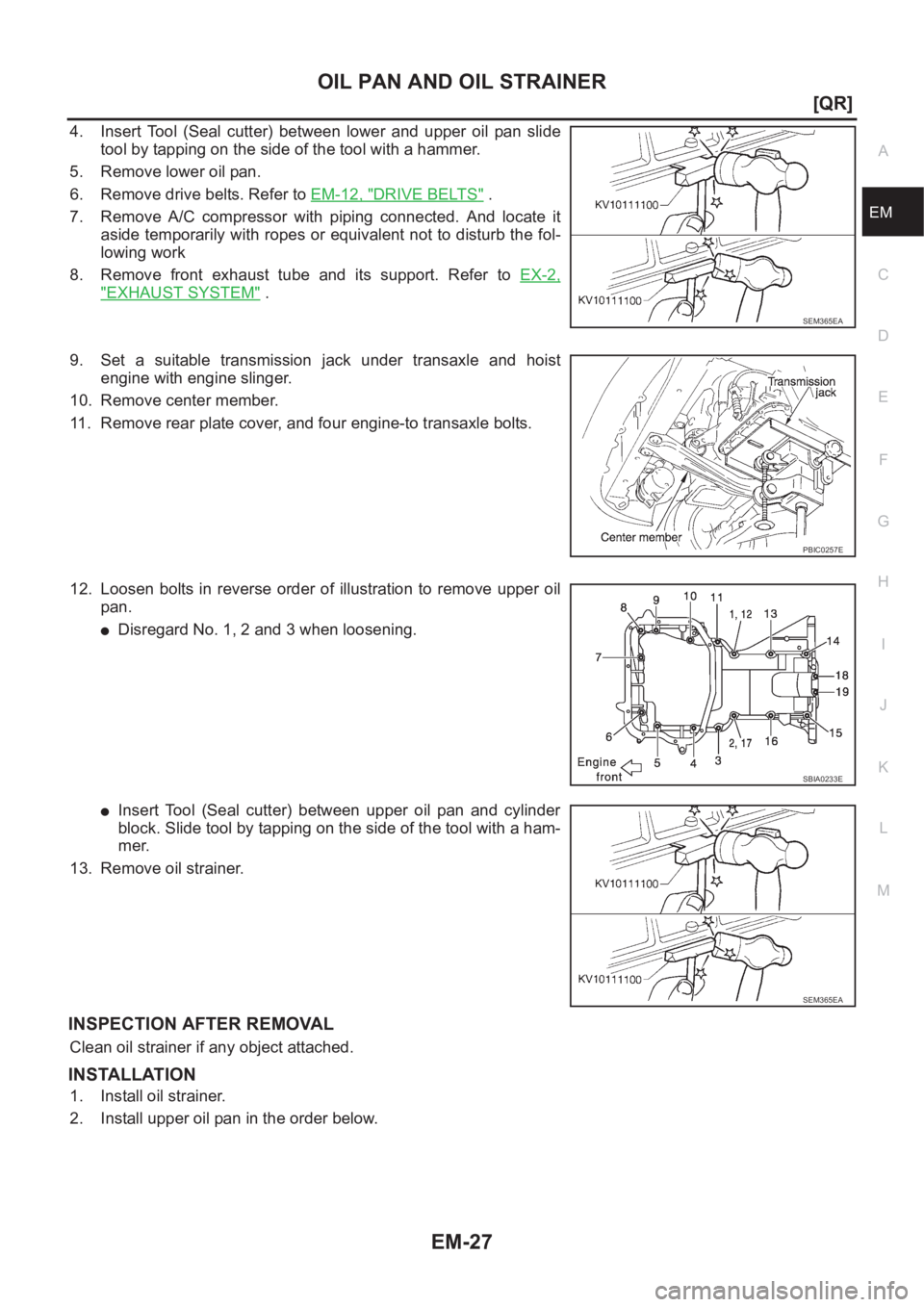 NISSAN X-TRAIL 2001  Service Repair Manual OIL PAN AND OIL STRAINER
EM-27
[QR]
C
D
E
F
G
H
I
J
K
L
MA
EM
4. Insert  Tool  (Seal  cutter)  between  lower  and  upper  oil  pan  slide
tool by tapping on the side of the tool with a hammer.
5. Rem
