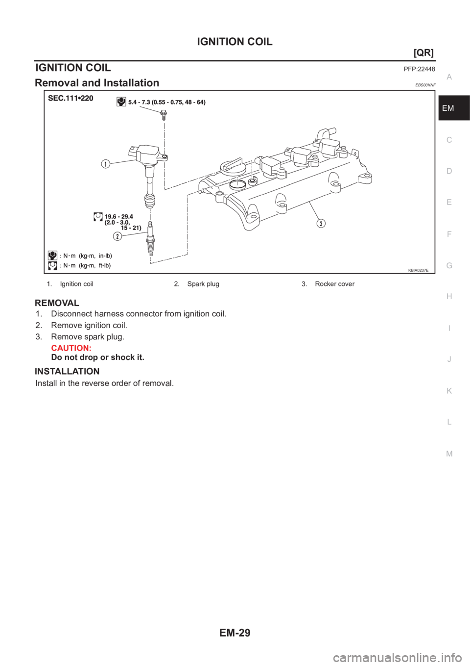 NISSAN X-TRAIL 2001  Service Repair Manual IGNITION COIL
EM-29
[QR]
C
D
E
F
G
H
I
J
K
L
MA
EM
IGNITION COILPFP:22448
Removal and InstallationEBS00KNF
REMOVAL
1. Disconnect harness connector from ignition coil.
2. Remove ignition coil.
3. Remov